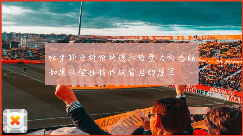 帕金斯分析伦纳德和哈登为何总能如愿以偿独特特权背后的原因