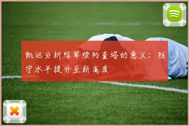 凯记分析绿军续约奎塔的意义：防守水平提升至新高度