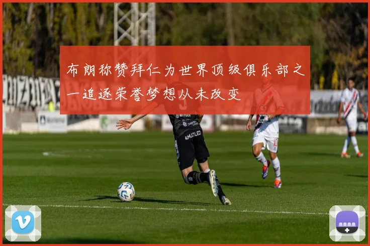 布朗称赞拜仁为世界顶级俱乐部之一追逐荣誉梦想从未改变