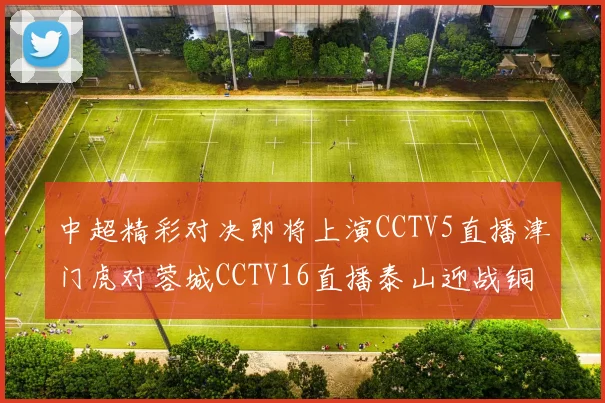 中超精彩对决即将上演CCTV5直播津门虎对蓉城CCTV16直播泰山迎战铜梁龙