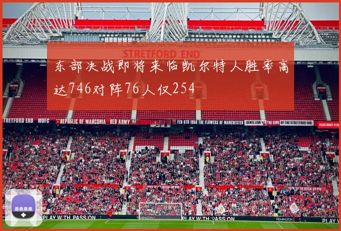 东部决战即将来临凯尔特人胜率高达746对阵76人仅254