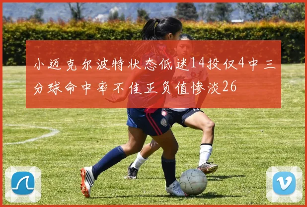 小迈克尔波特状态低迷14投仅4中三分球命中率不佳正负值惨淡26